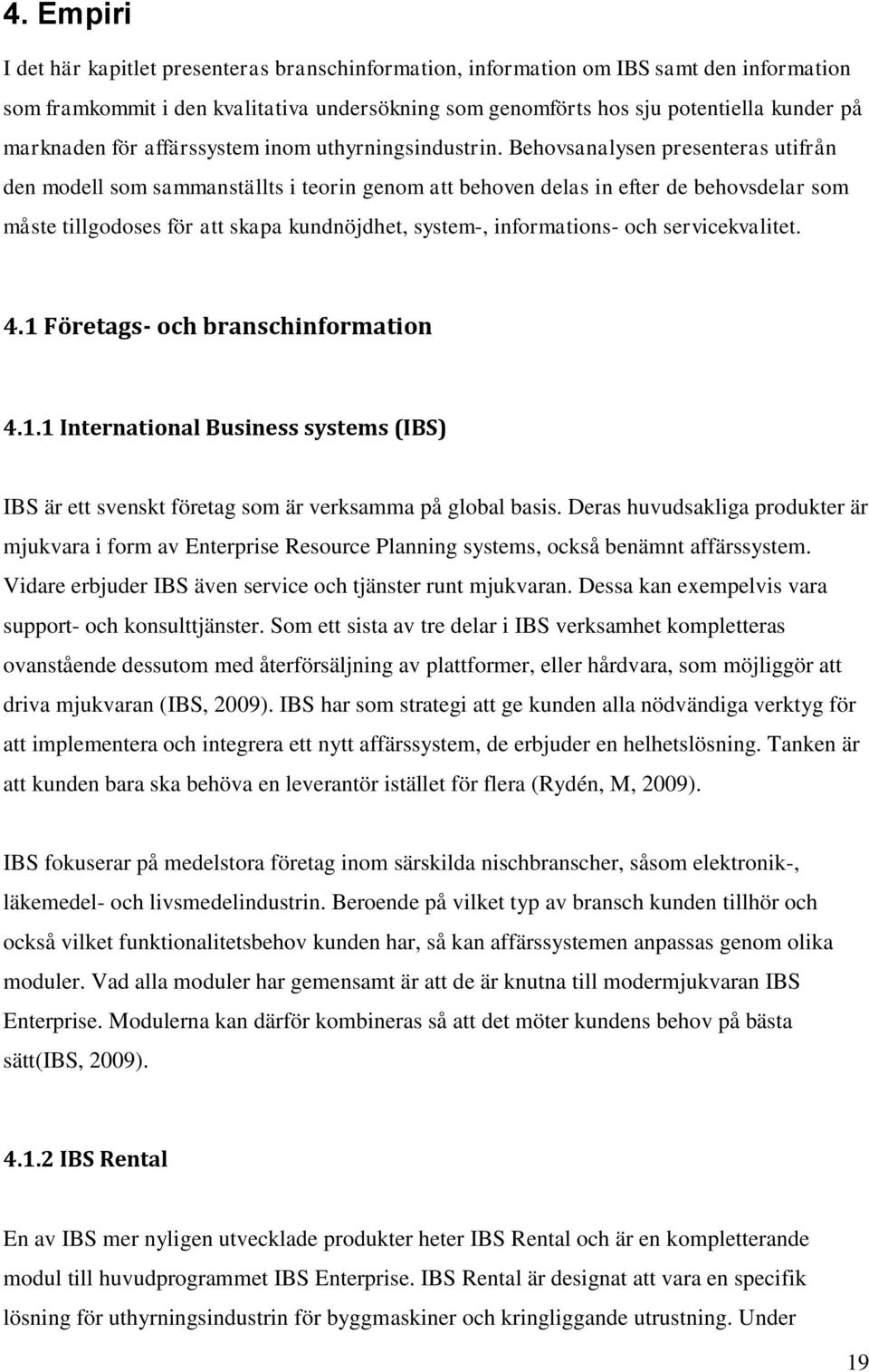 Behovsanalysen presenteras utifrån den modell som sammanställts i teorin genom att behoven delas in efter de behovsdelar som måste tillgodoses för att skapa kundnöjdhet, system-, informations- och