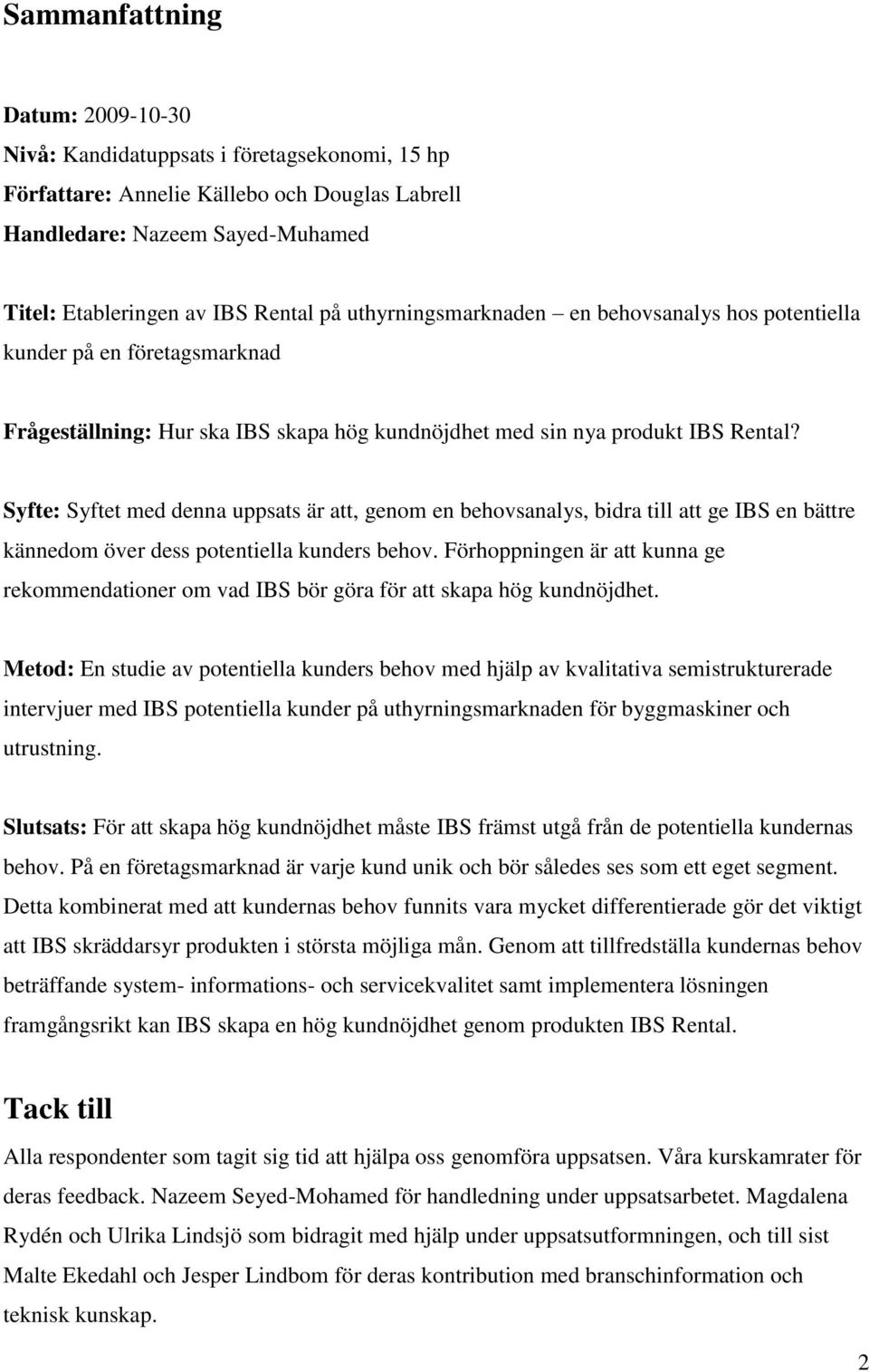 Syfte: Syftet med denna uppsats är att, genom en behovsanalys, bidra till att ge IBS en bättre kännedom över dess potentiella kunders behov.