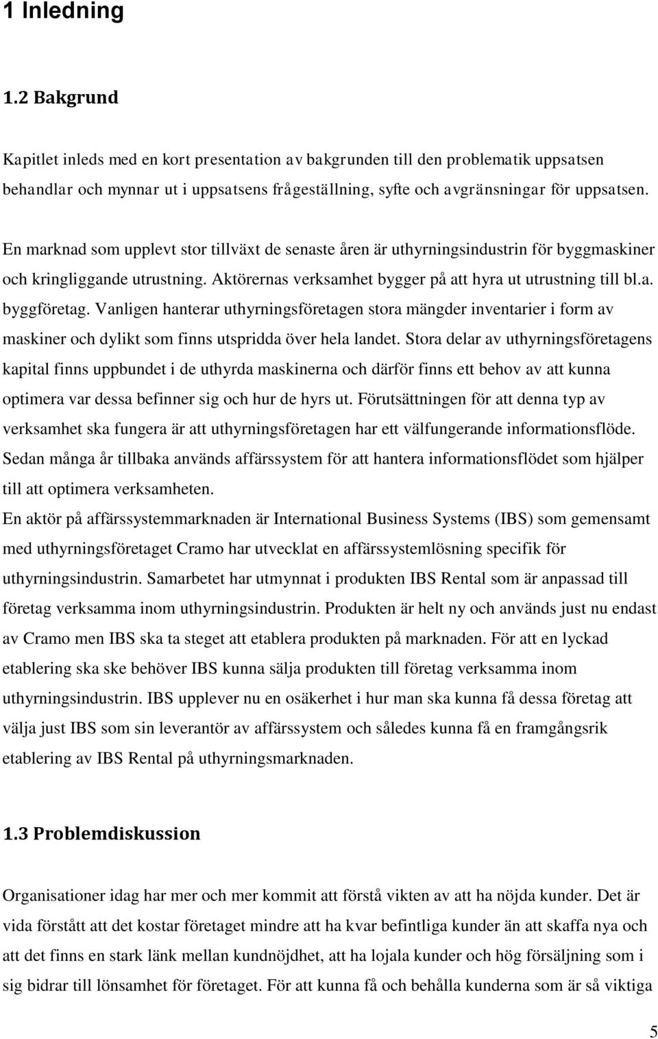 En marknad som upplevt stor tillväxt de senaste åren är uthyrningsindustrin för byggmaskiner och kringliggande utrustning. Aktörernas verksamhet bygger på att hyra ut utrustning till bl.a. byggföretag.