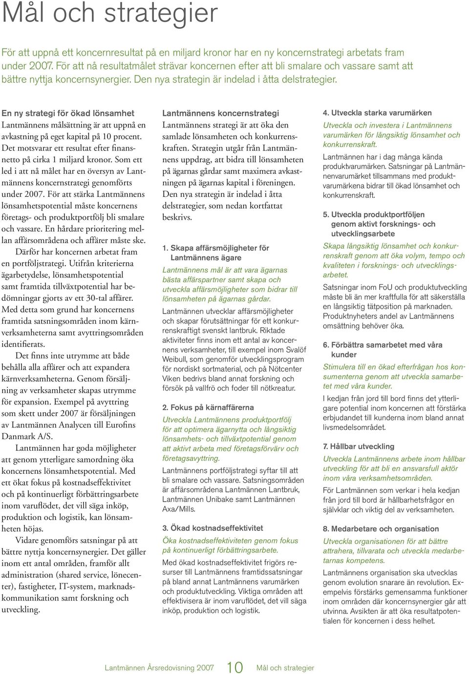 En ny strategi för ökad lönsamhet Lantmännens målsättning är att uppnå en avkastning på eget kapital på 10 procent. Det motsvarar ett resultat efter finansnetto på cirka 1 miljard kronor.