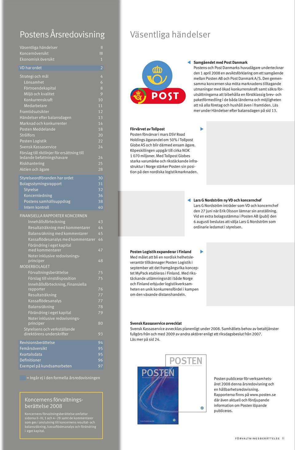 till riktlinjer för ersättning till ledande befattningshavare 24 Riskhantering 25 Aktien och ägare 28 Styrelseordföranden har ordet 30 Bolagsstyrningsrapport 31 Styrelse 32 Koncernledning 36 Postens