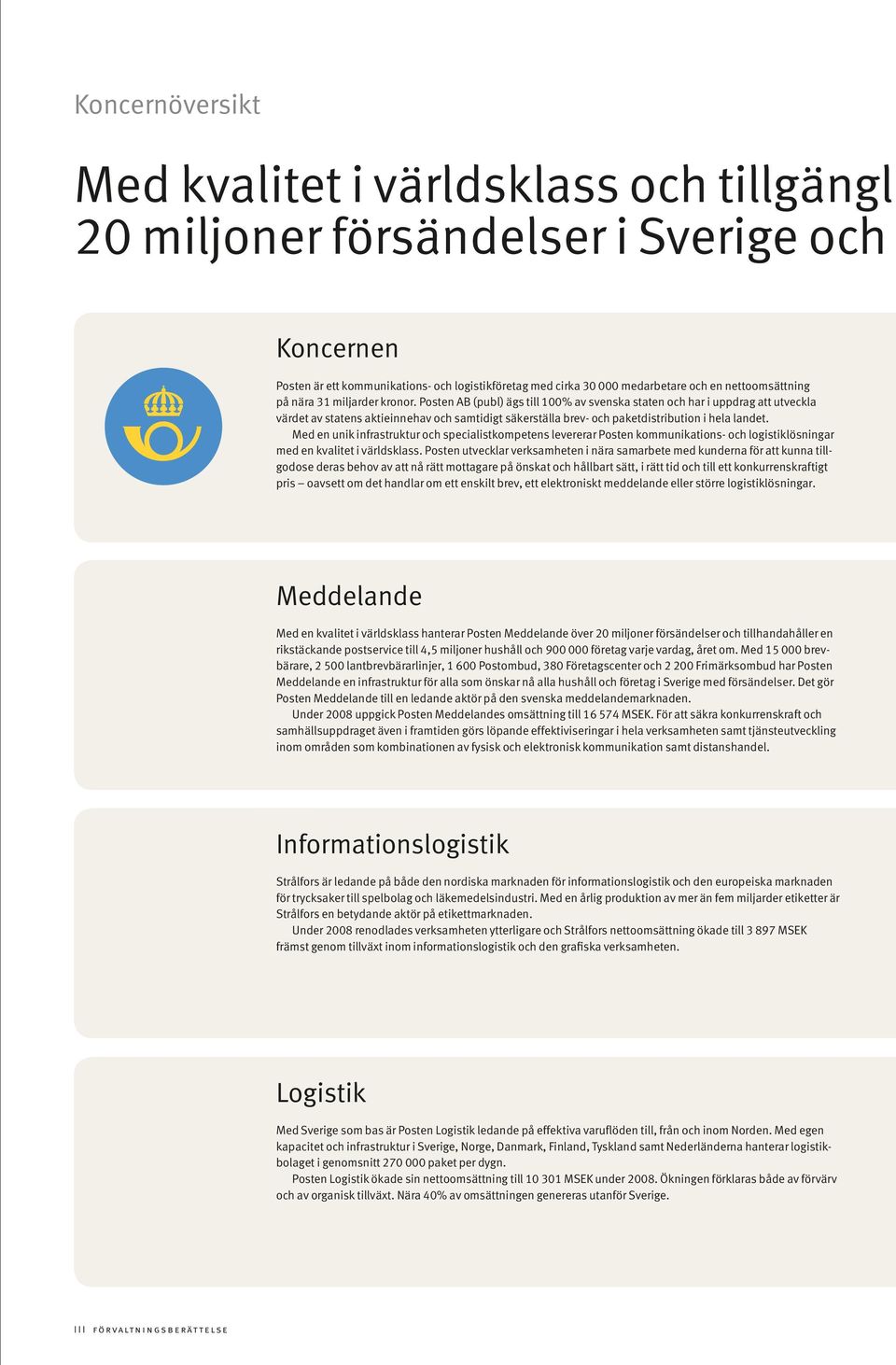 Posten AB (publ) ägs till 100% av svenska staten och har i uppdrag att utveckla värdet av statens aktieinnehav och samtidigt säkerställa brev- och paketdistribution i hela landet.