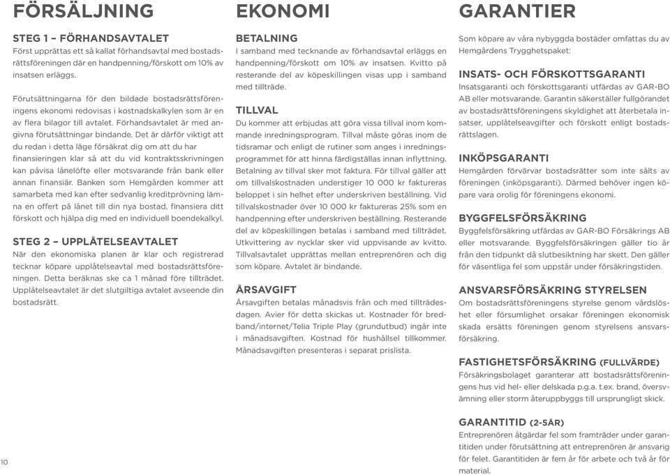 Det är därför viktigt att du redan i detta läge försäkrat dig om att du har finansieringen klar så att du vid kontraktsskrivningen kan påvisa lånelöfte eller motsvarande från bank eller annan