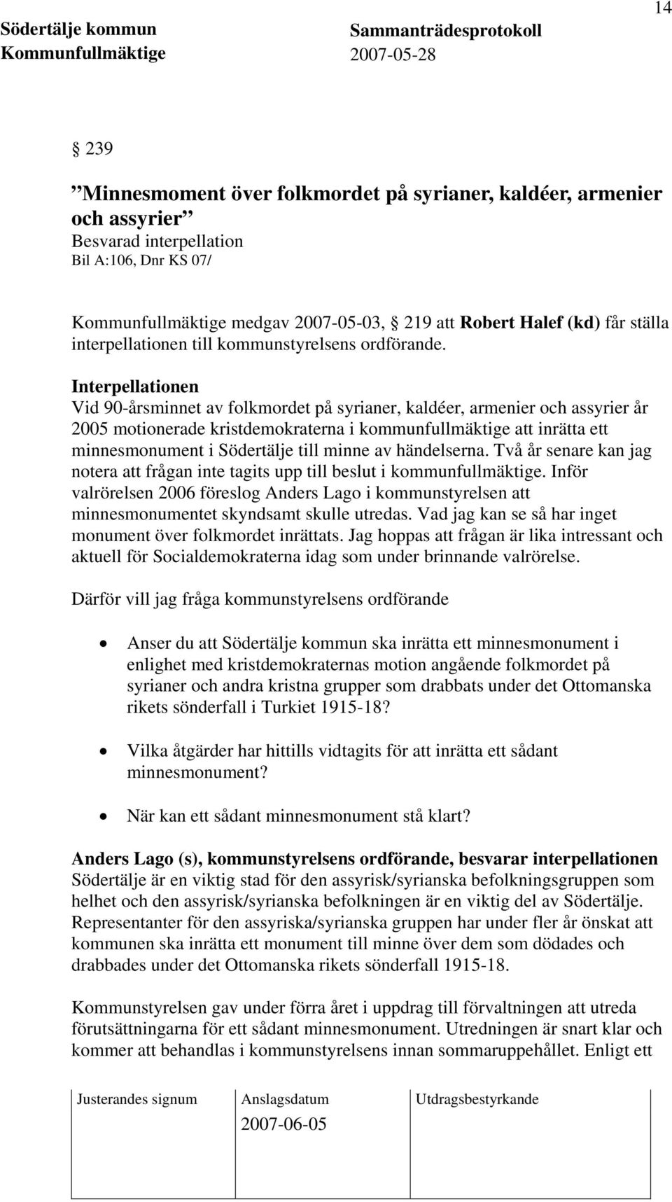 Interpellationen Vid 90-årsminnet av folkmordet på syrianer, kaldéer, armenier och assyrier år 2005 motionerade kristdemokraterna i kommunfullmäktige att inrätta ett minnesmonument i Södertälje till