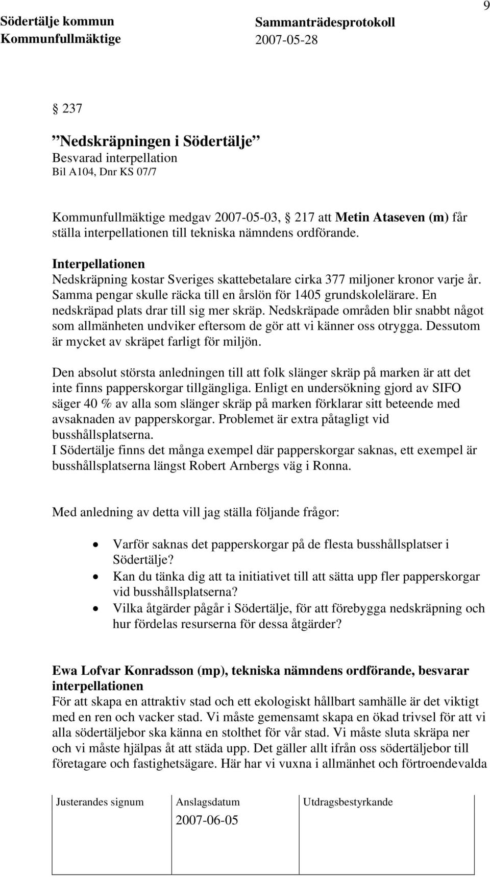 En nedskräpad plats drar till sig mer skräp. Nedskräpade områden blir snabbt något som allmänheten undviker eftersom de gör att vi känner oss otrygga. Dessutom är mycket av skräpet farligt för miljön.