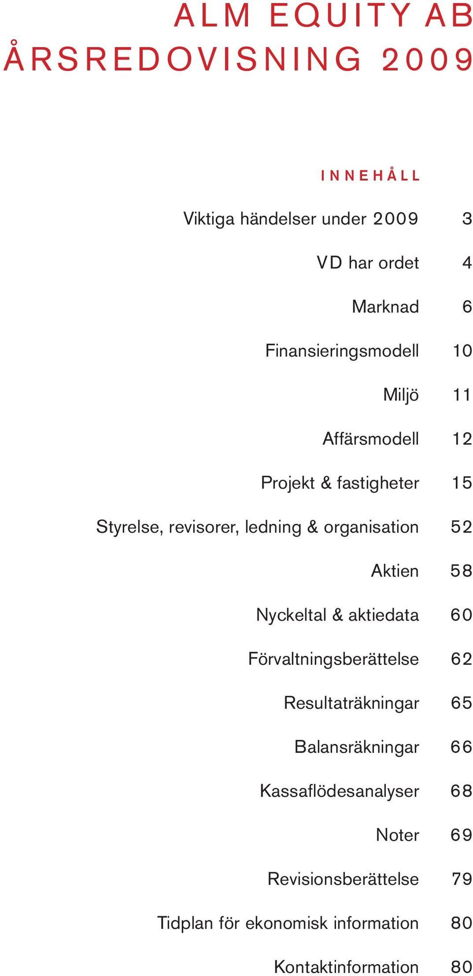 ledning & organisation 52 Aktien 58 Nyckeltal & aktiedata 60 Förvaltningsberättelse 62 Resultaträkningar 65