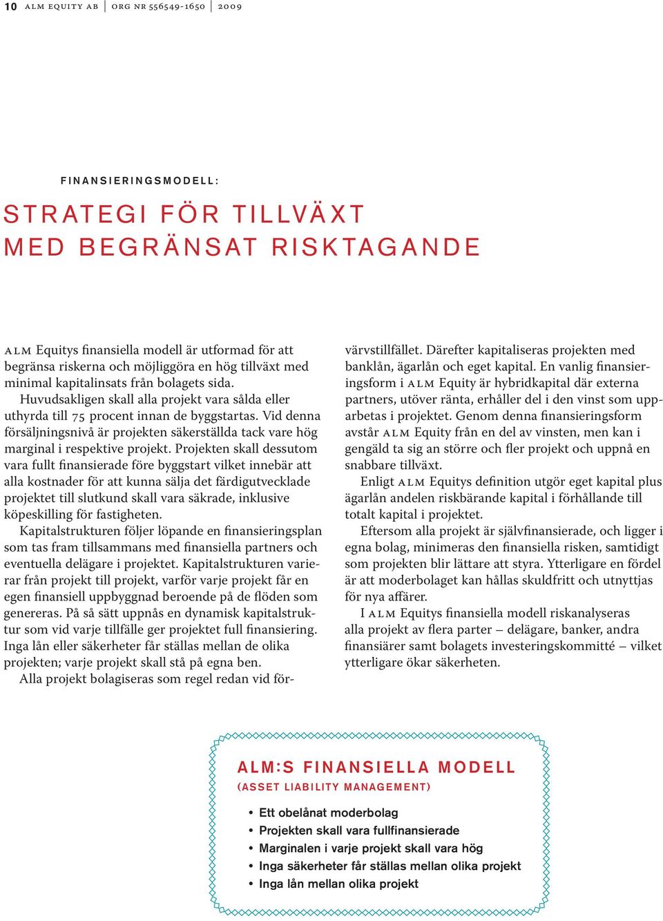 Huvudsakligen skall alla projekt vara sålda eller uthyrda till 75 procent innan de byggstartas. Vid denna försäljningsnivå är projekten säkerställda tack vare hög marginal i respektive projekt.