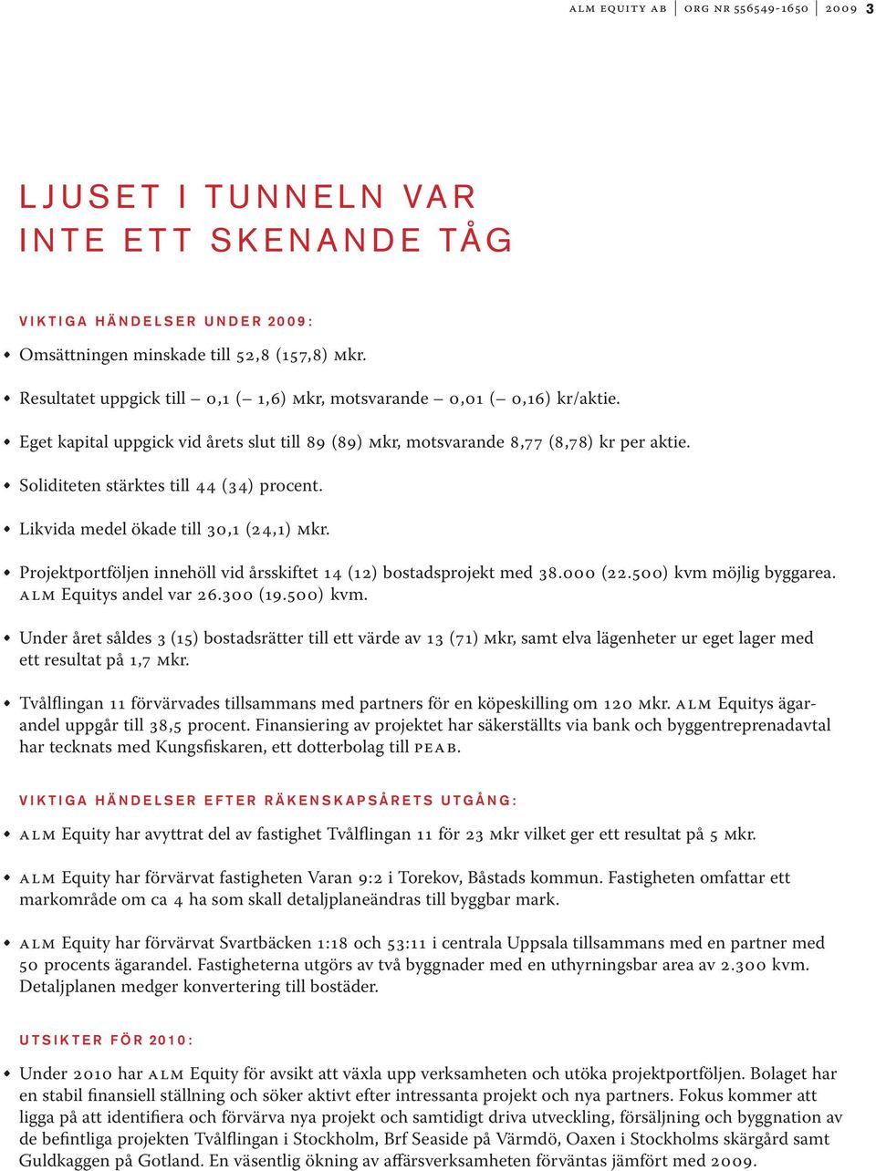 Soliditeten stärktes till 44 (34) procent. Likvida medel ökade till 30,1 (24,1) mkr. Projektportföljen innehöll vid årsskiftet 14 (12) bostadsprojekt med 38.000 (22.500) kvm möjlig byggarea.