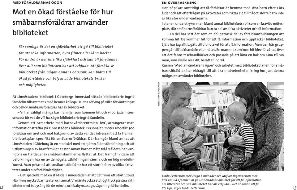 Att försöka se biblioteket från någon annans horisont, kan bidra till ökad förståelse och belysa både bibliotekets brister och möjligheter.