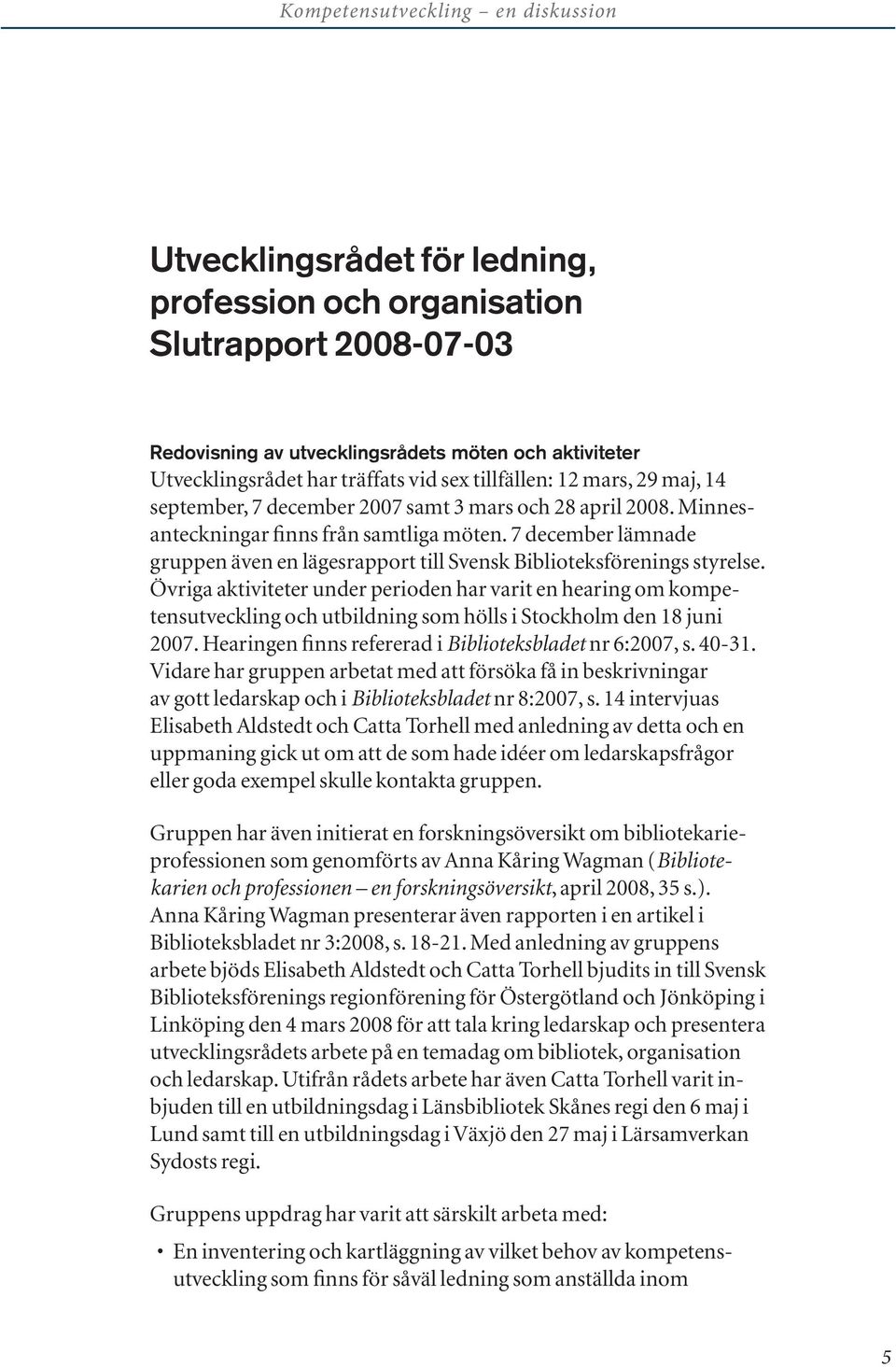 7 december lämnade gruppen även en lägesrapport till Svensk Biblioteksförenings styrelse.