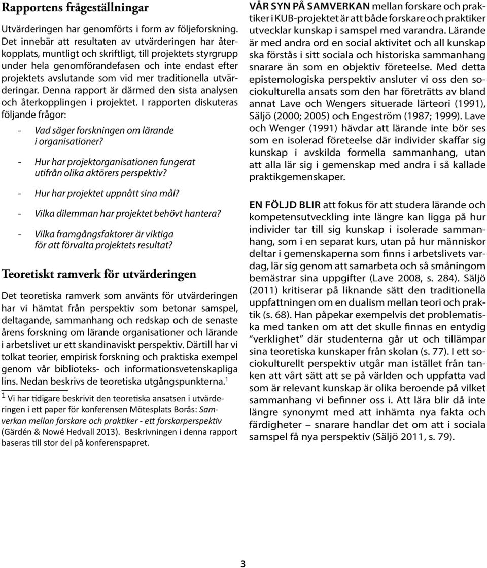 traditionella utvärderingar. Denna rapport är därmed den sista analysen och återkopplingen i projektet. I rapporten diskuteras följande frågor: - Vad säger forskningen om lärande i organisationer?