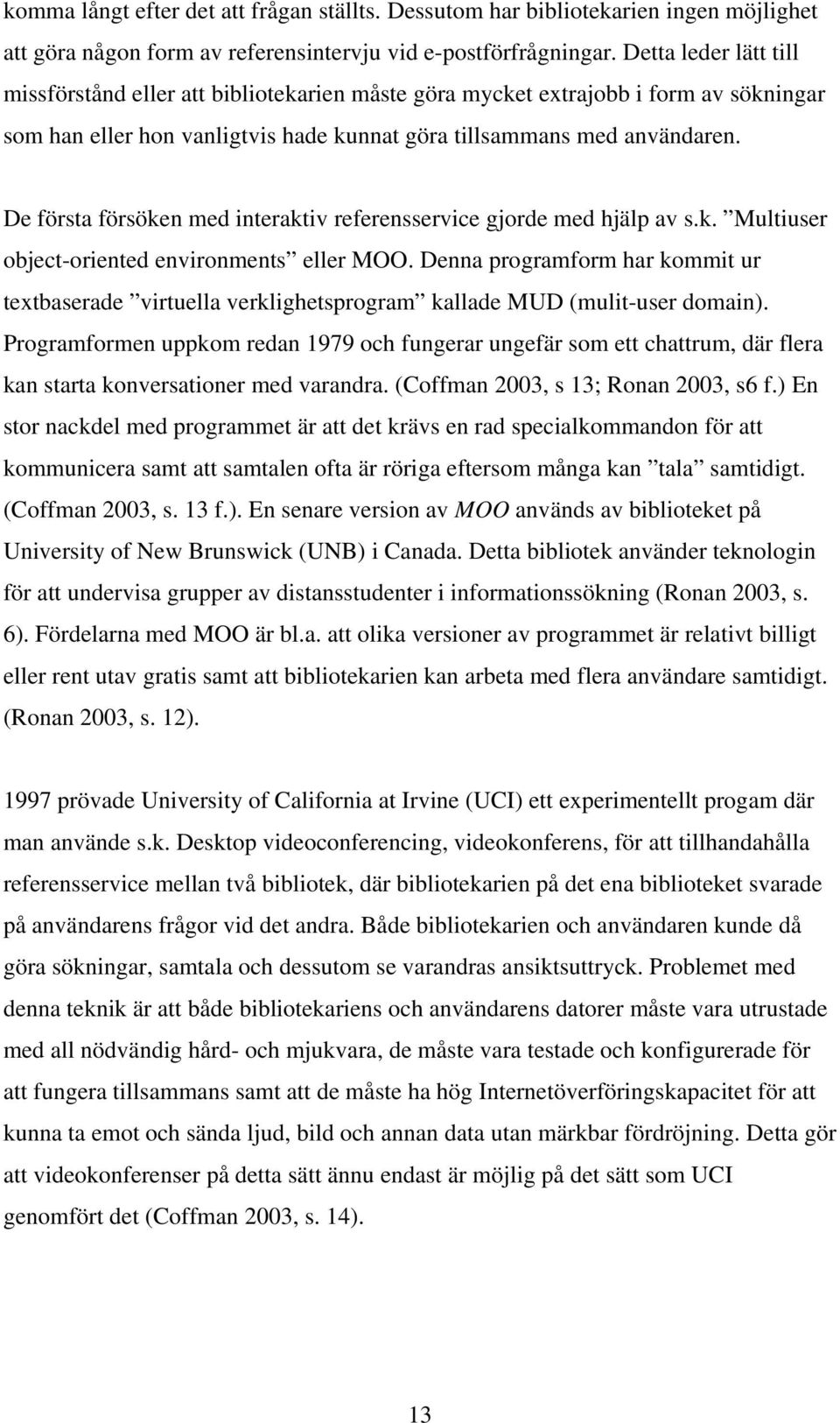 De första försöken med interaktiv referensservice gjorde med hjälp av s.k. Multiuser object-oriented environments eller MOO.