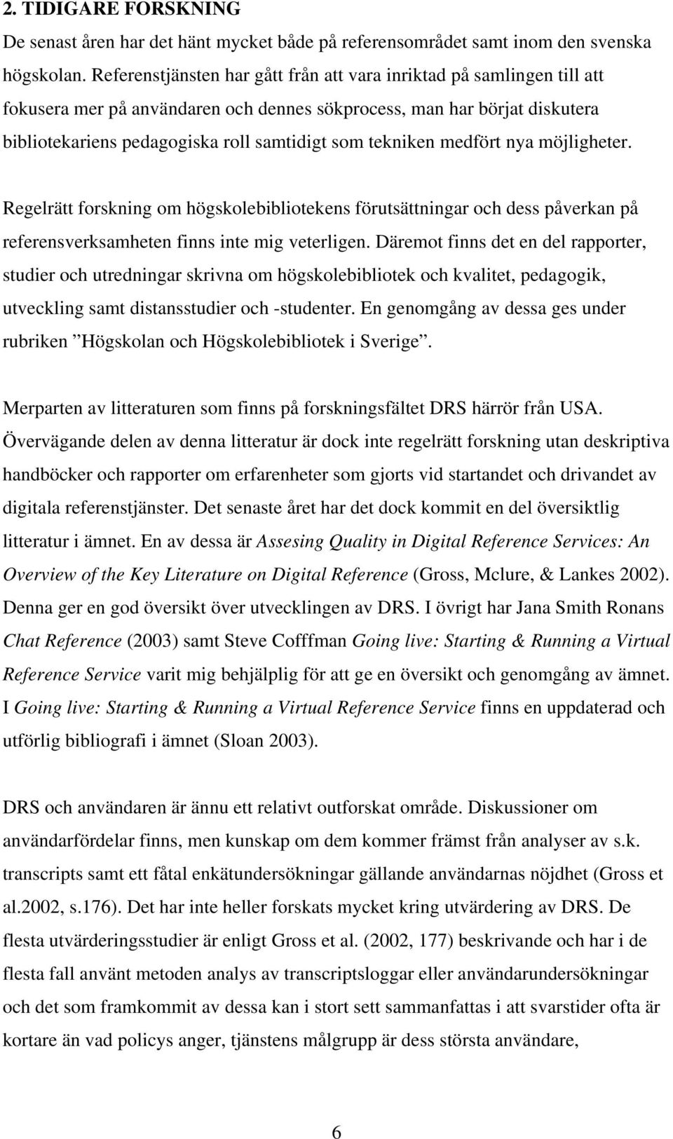 tekniken medfört nya möjligheter. Regelrätt forskning om högskolebibliotekens förutsättningar och dess påverkan på referensverksamheten finns inte mig veterligen.