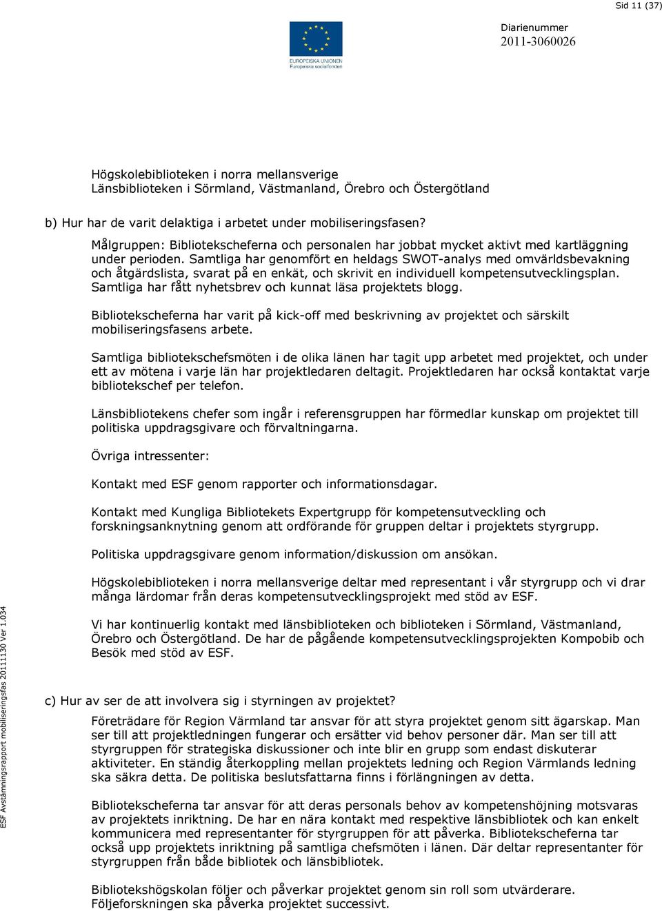 Samtliga har genomfört en heldags SWOT-analys med omvärldsbevakning och åtgärdslista, svarat på en enkät, och skrivit en individuell kompetensutvecklingsplan.