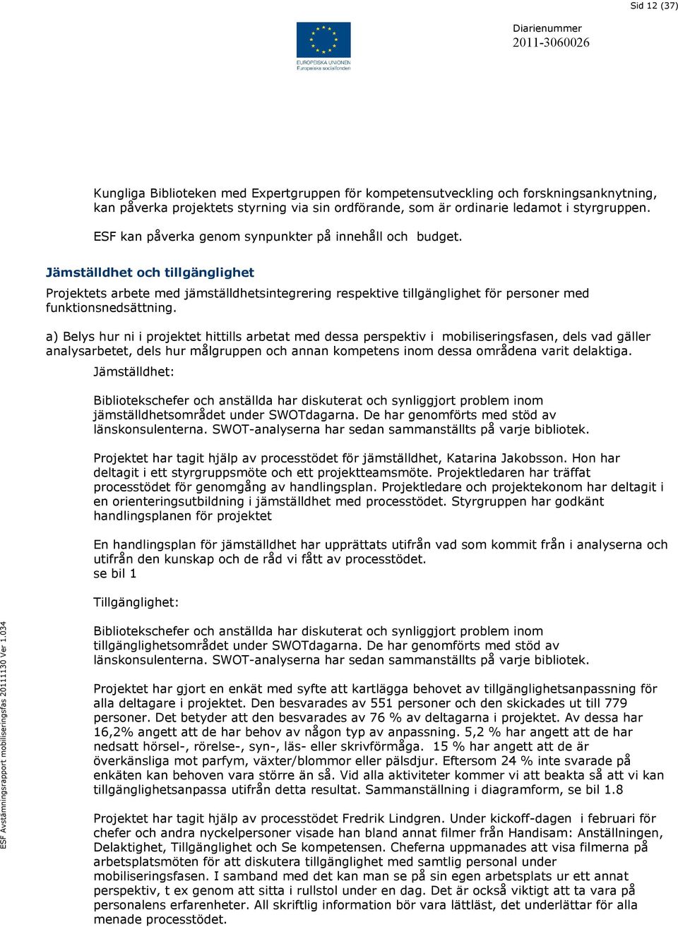 a) Belys hur ni i projektet hittills arbetat med dessa perspektiv i mobiliseringsfasen, dels vad gäller analysarbetet, dels hur målgruppen och annan kompetens inom dessa områdena varit delaktiga.