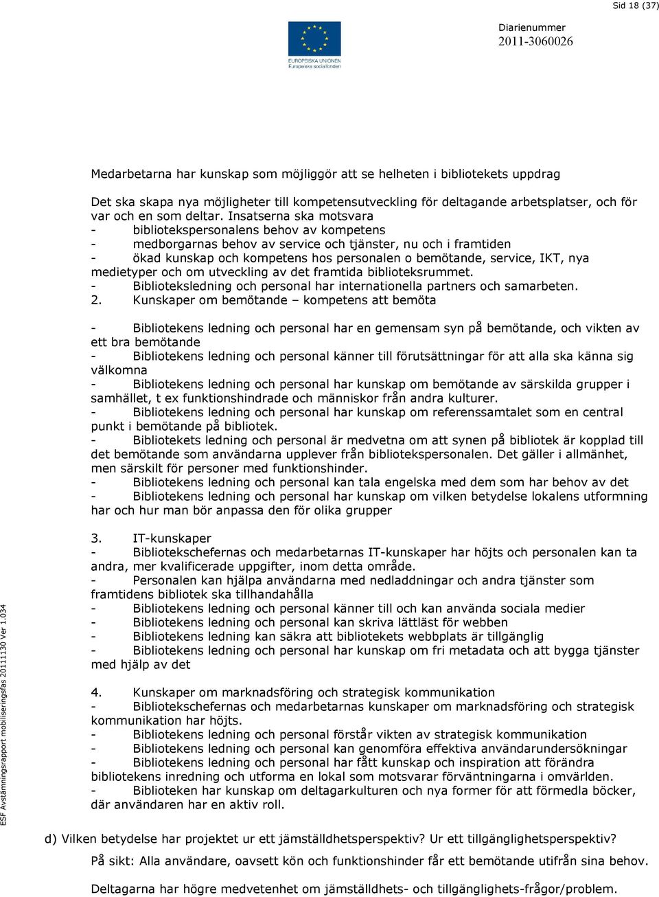 Insatserna ska motsvara - bibliotekspersonalens behov av kompetens - medborgarnas behov av service och tjänster, nu och i framtiden - ökad kunskap och kompetens hos personalen o bemötande, service,