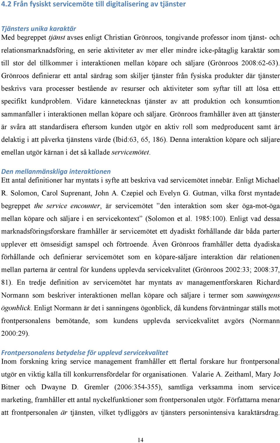 Grönroos definierar ett antal särdrag som skiljer tjänster från fysiska produkter där tjänster beskrivs vara processer bestående av resurser och aktiviteter som syftar till att lösa ett specifikt