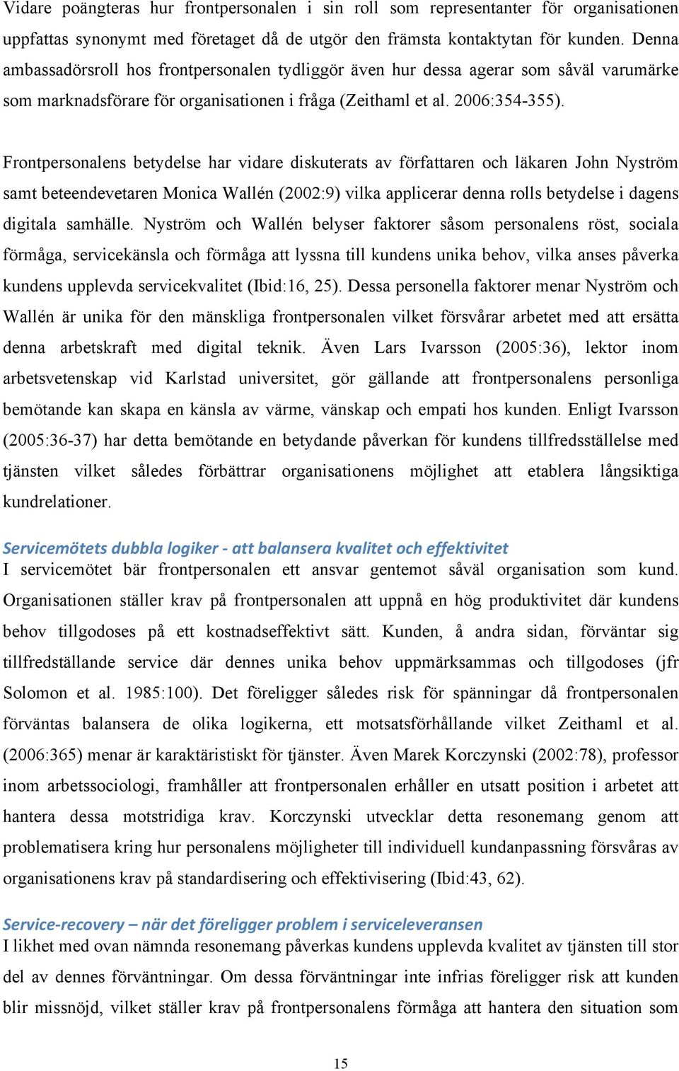 Frontpersonalens betydelse har vidare diskuterats av författaren och läkaren John Nyström samt beteendevetaren Monica Wallén (2002:9) vilka applicerar denna rolls betydelse i dagens digitala samhälle.