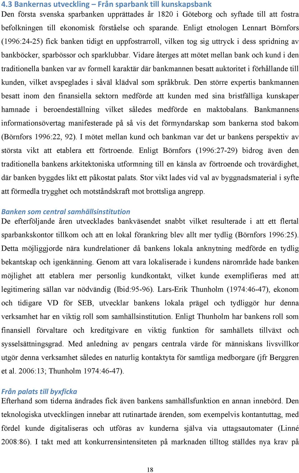 Vidare återges att mötet mellan bank och kund i den traditionella banken var av formell karaktär där bankmannen besatt auktoritet i förhållande till kunden, vilket avspeglades i såväl klädval som