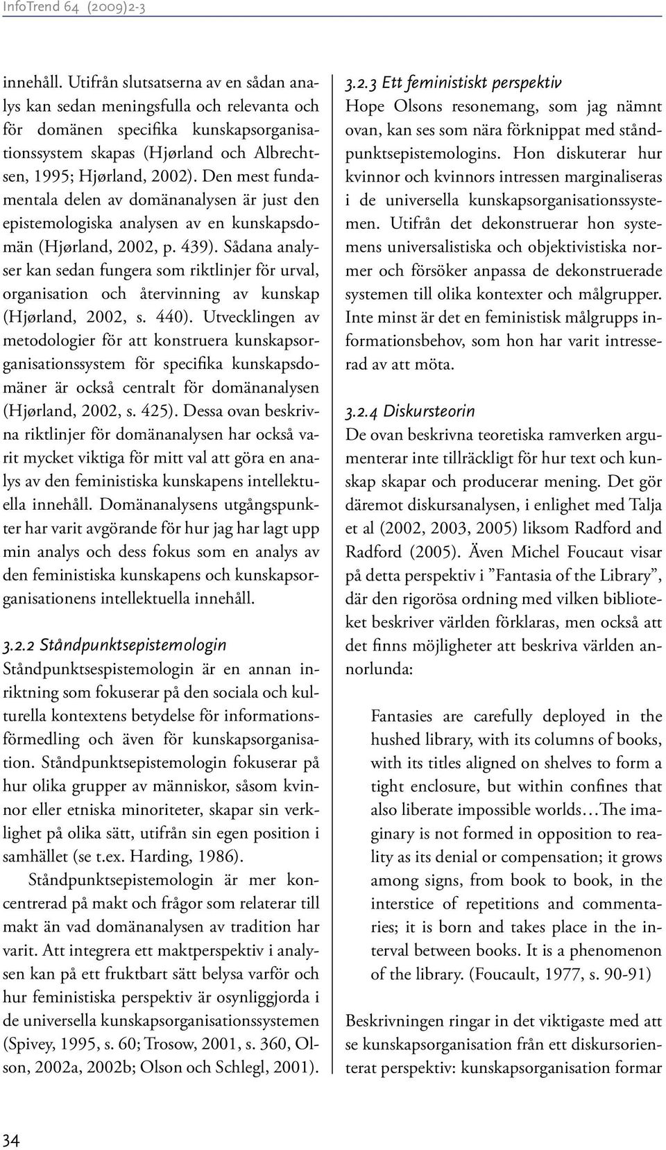 Sådana analyser kan sedan fungera som riktlinjer för urval, organisation och återvinning av kunskap (Hjørland, 2002, s. 440).