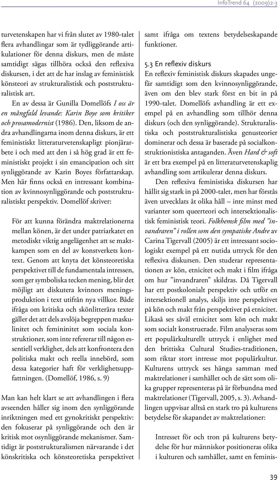 En av dessa är Gunilla Domellöfs I oss är en mångfald levande: Karin Boye som kritiker och prosamodernist (1986).