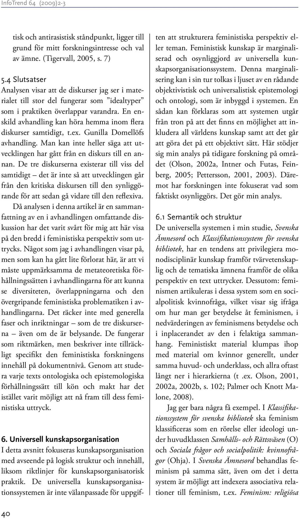 En enskild avhandling kan höra hemma inom flera diskurser samtidigt, t.ex. Gunilla Domellöfs avhandling. Man kan inte heller säga att utvecklingen har gått från en diskurs till en annan.