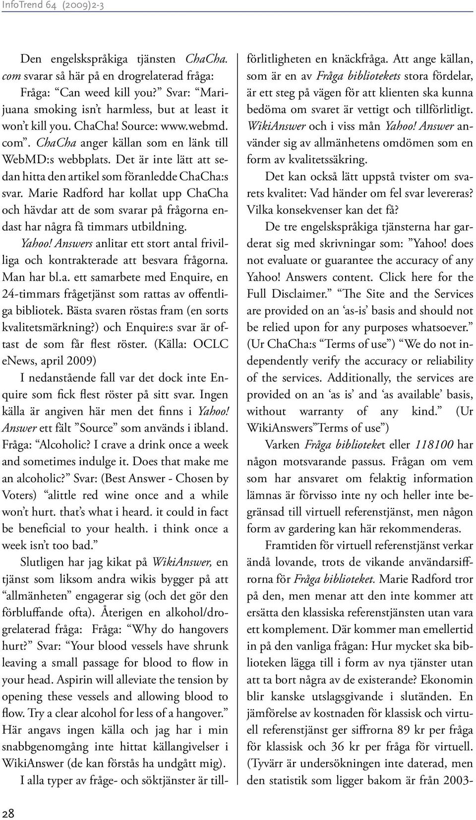 Marie Radford har kollat upp ChaCha och hävdar att de som svarar på frågorna endast har några få timmars utbildning. Yahoo!