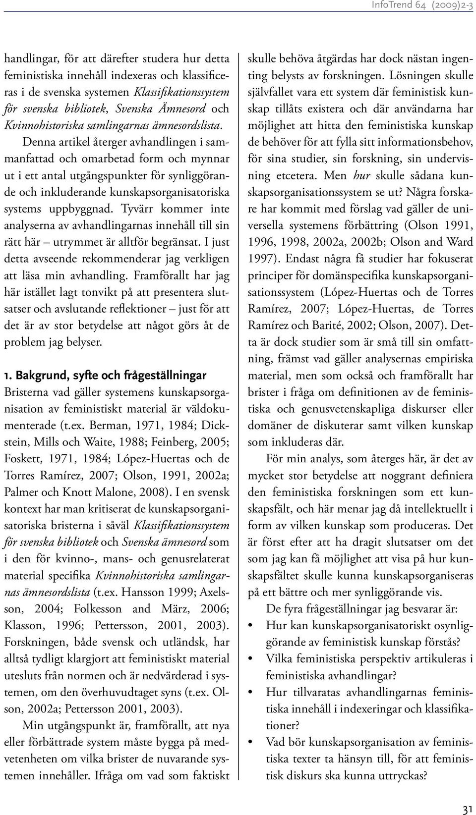 Denna artikel återger avhandlingen i sammanfattad och omarbetad form och mynnar ut i ett antal utgångspunkter för synliggörande och inkluderande kunskapsorganisatoriska systems uppbyggnad.