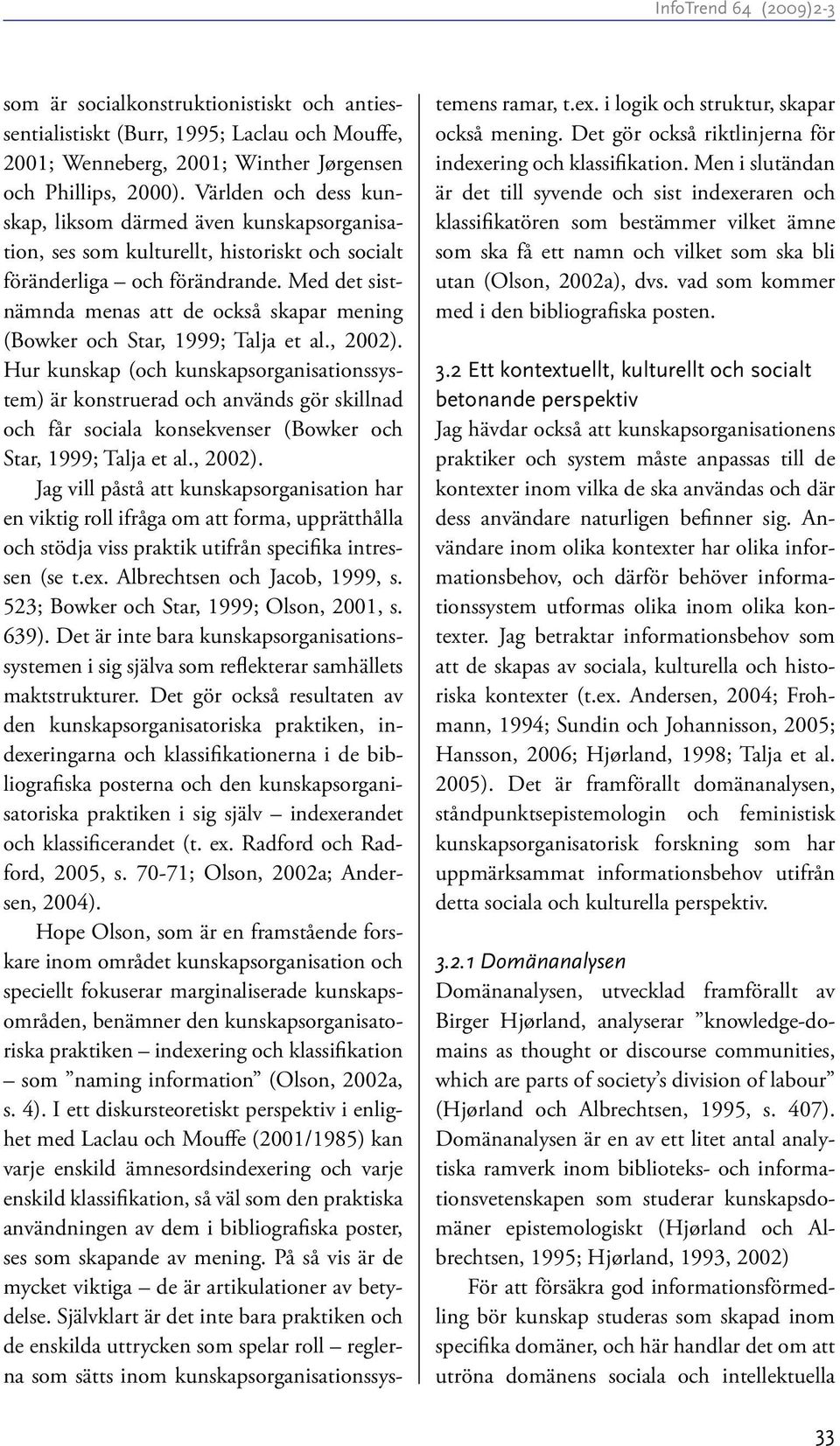 Med det sistnämnda menas att de också skapar mening (Bowker och Star, 1999; Talja et al., 2002).