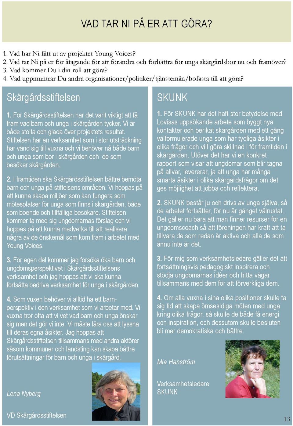 För Skärgårdsstiftelsen har det varit viktigt att få fram vad barn och unga i skärgården tycker. Vi är både stolta och glada över projektets resultat.