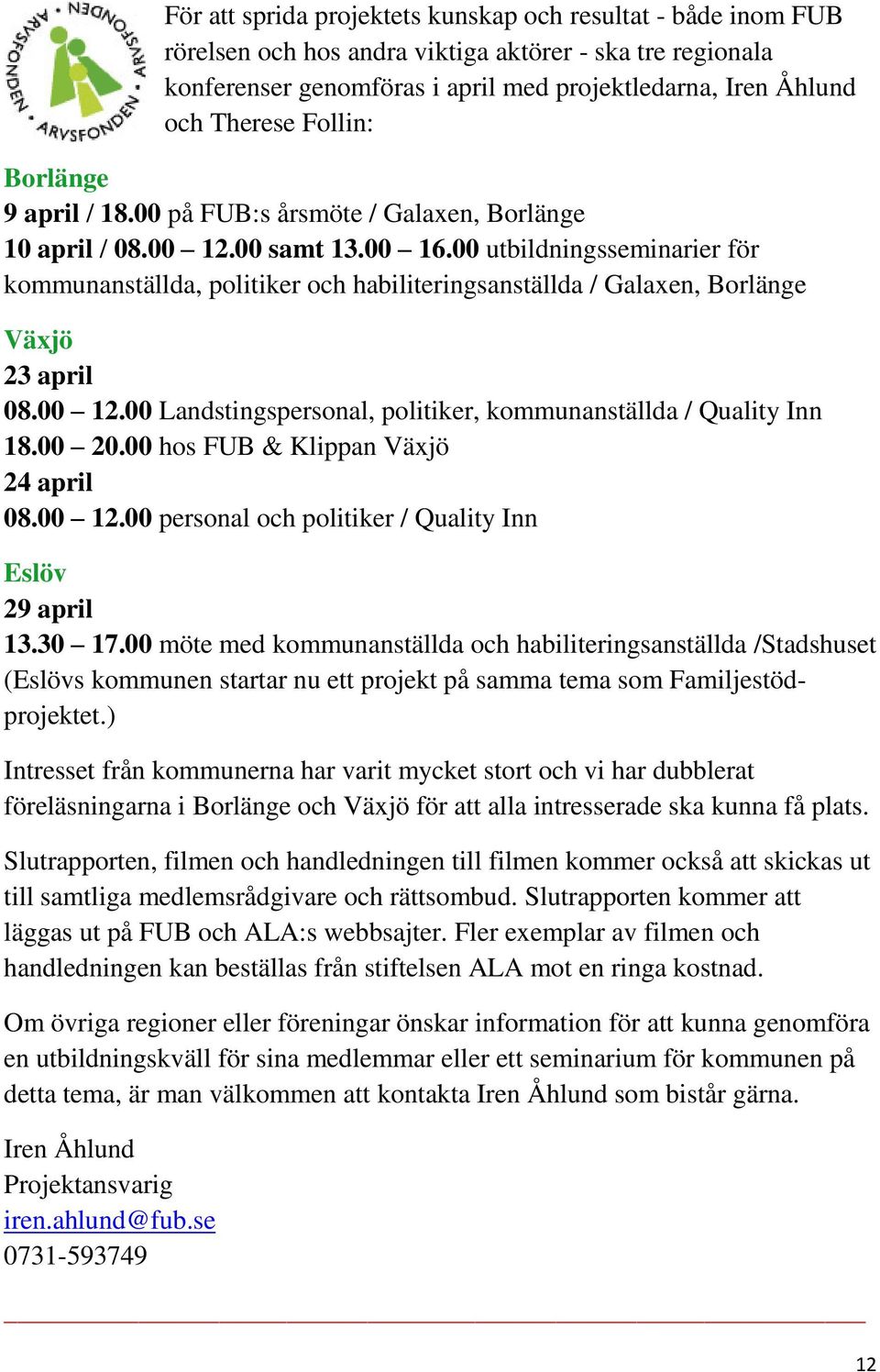 00 utbildningsseminarier för kommunanställda, politiker och habiliteringsanställda / Galaxen, Borlänge Växjö 23 april 08.00 12.00 Landstingspersonal, politiker, kommunanställda / Quality Inn 18.00 20.