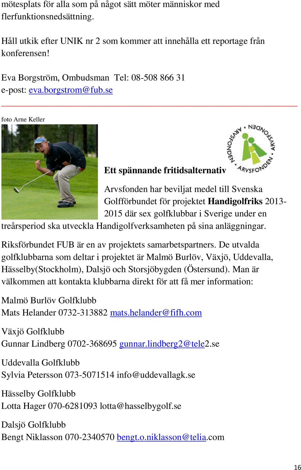 se foto Arne Keller Ett spännande fritidsalternativ Arvsfonden har beviljat medel till Svenska Golfförbundet för projektet Handigolfriks 2013-2015 där sex golfklubbar i Sverige under en treårsperiod
