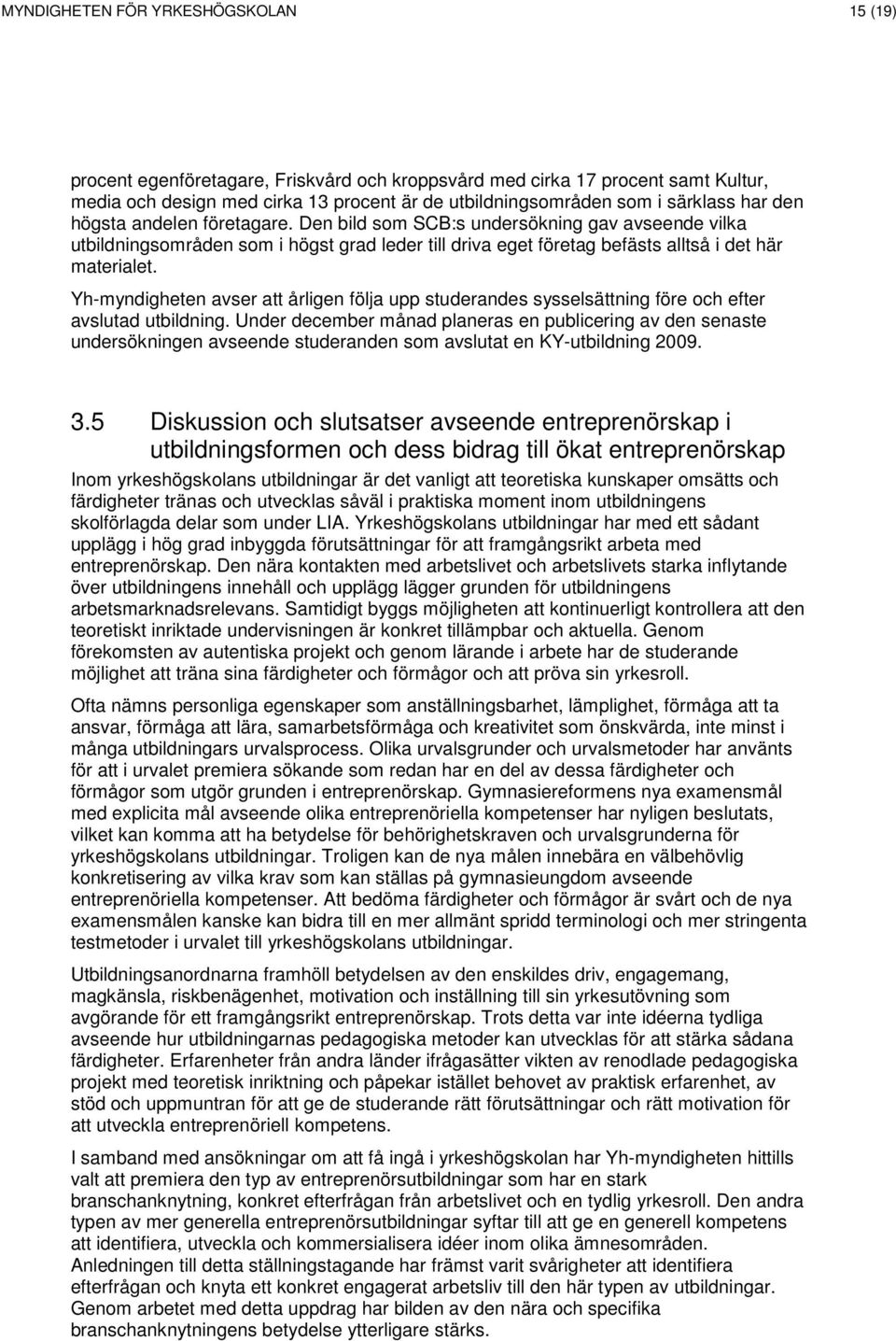 Yh-myndigheten avser att årligen följa upp studerandes sysselsättning före och efter avslutad utbildning.