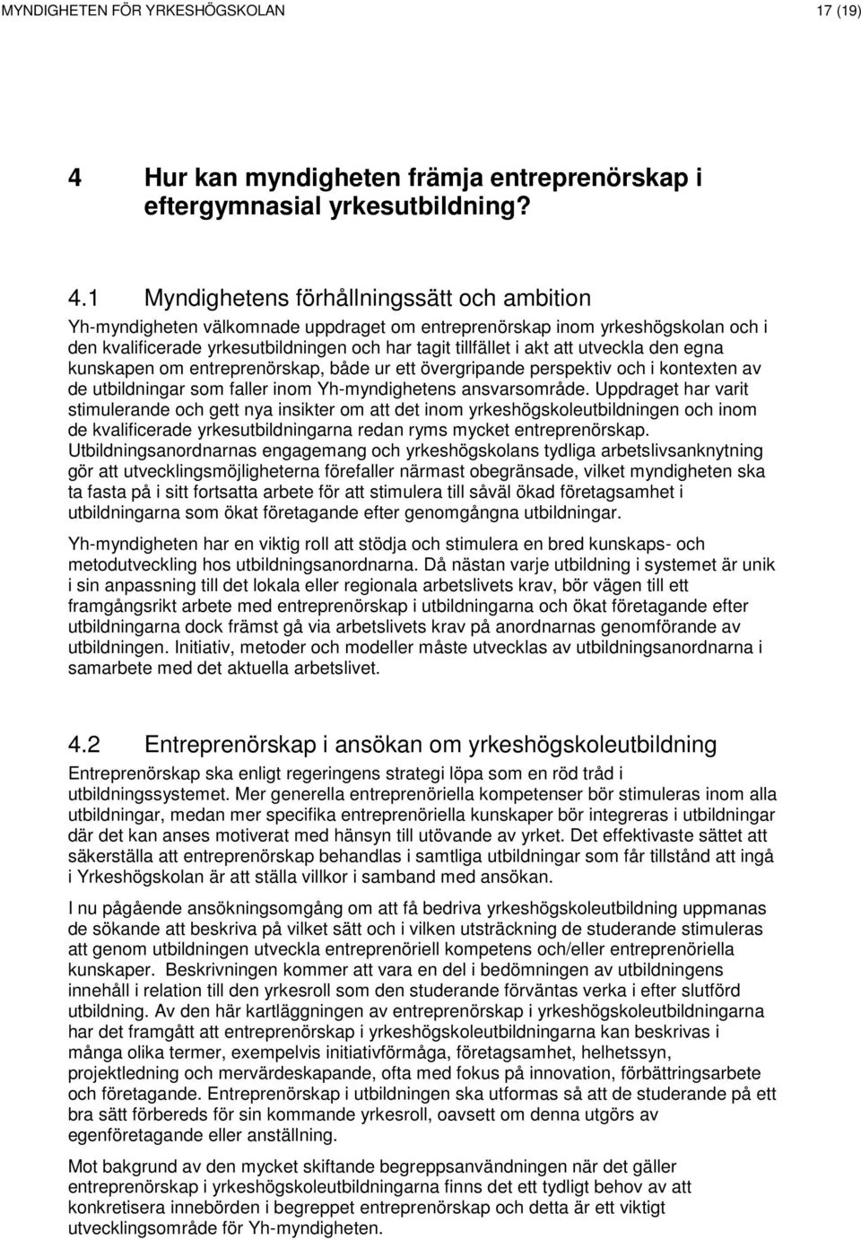 1 Myndighetens förhållningssätt och ambition Yh-myndigheten välkomnade uppdraget om entreprenörskap inom yrkeshögskolan och i den kvalificerade yrkesutbildningen och har tagit tillfället i akt att