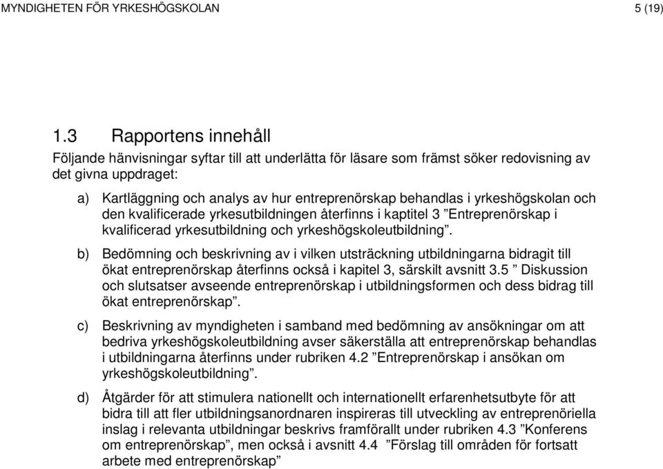 yrkeshögskolan och den kvalificerade yrkesutbildningen återfinns i kaptitel 3 Entreprenörskap i kvalificerad yrkesutbildning och yrkeshögskoleutbildning.