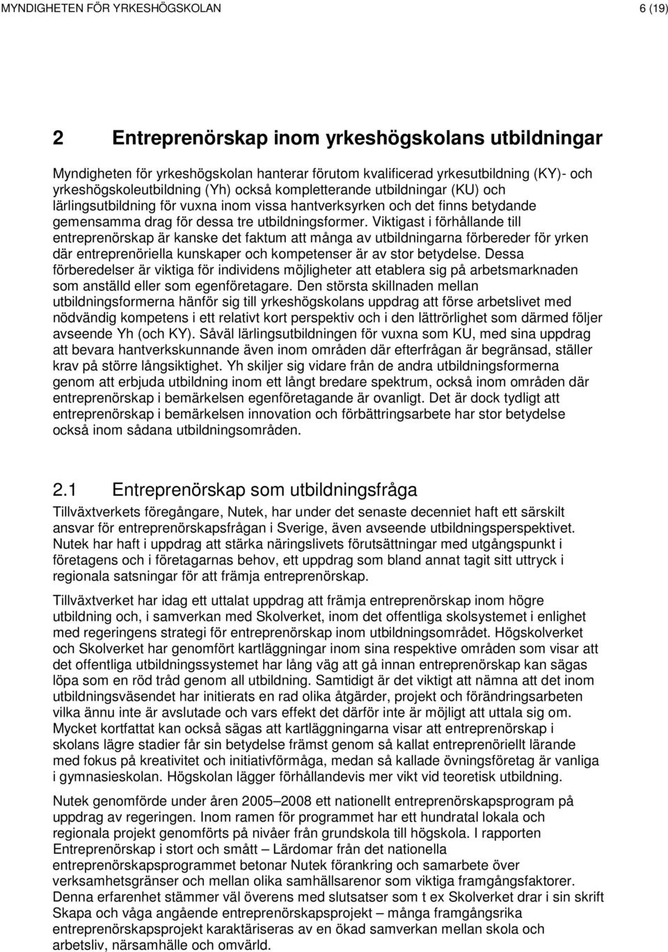 Viktigast i förhållande till entreprenörskap är kanske det faktum att många av utbildningarna förbereder för yrken där entreprenöriella kunskaper och kompetenser är av stor betydelse.