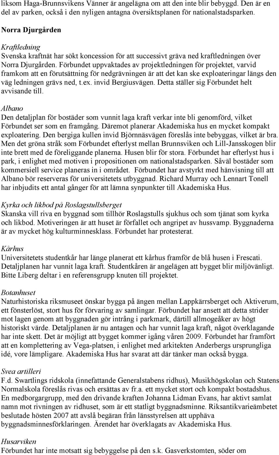 Förbundet uppvaktades av projektledningen för projektet, varvid framkom att en förutsättning för nedgrävningen är att det kan ske exploateringar längs den väg ledningen grävs ned, t.ex. invid Bergiusvägen.