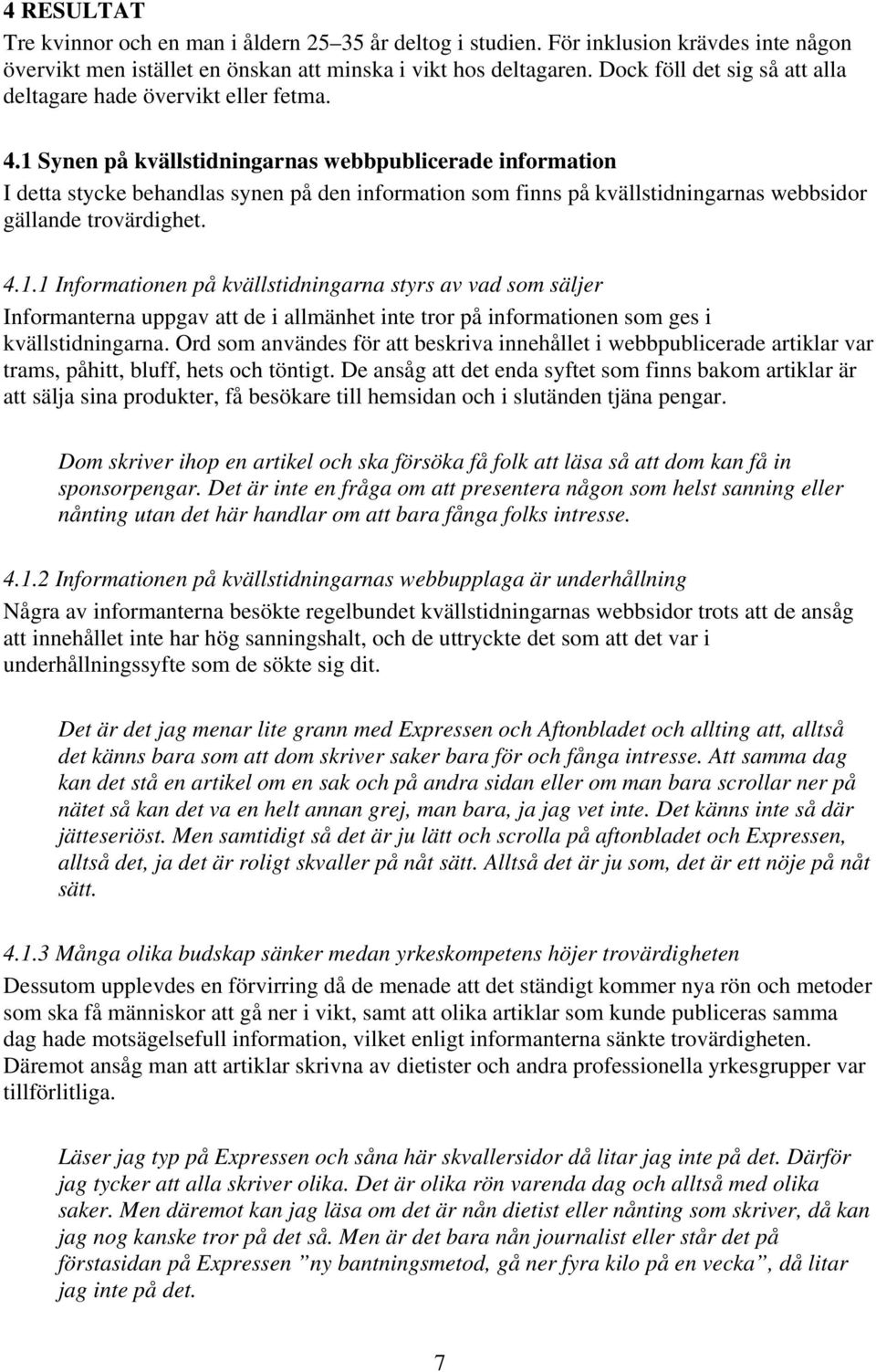 1 Synen på kvällstidningarnas webbpublicerade information I detta stycke behandlas synen på den information som finns på kvällstidningarnas webbsidor gällande trovärdighet. 4.1.1 Informationen på kvällstidningarna styrs av vad som säljer Informanterna uppgav att de i allmänhet inte tror på informationen som ges i kvällstidningarna.