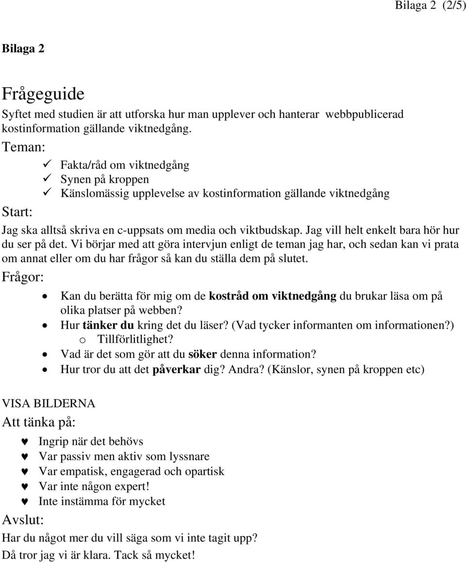 Jag vill helt enkelt bara hör hur du ser på det. Vi börjar med att göra intervjun enligt de teman jag har, och sedan kan vi prata om annat eller om du har frågor så kan du ställa dem på slutet.