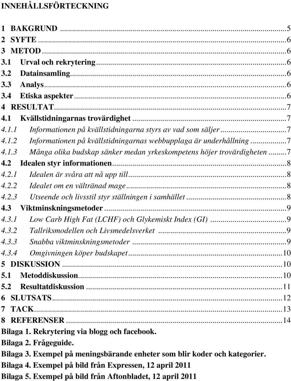 .. 7 4.2 Idealen styr informationen... 8 4.2.1 Idealen är svåra att nå upp till... 8 4.2.2 Idealet om en vältränad mage... 8 4.2.3 Utseende och livsstil styr ställningen i samhället... 8 4.3 Viktminskningsmetoder.