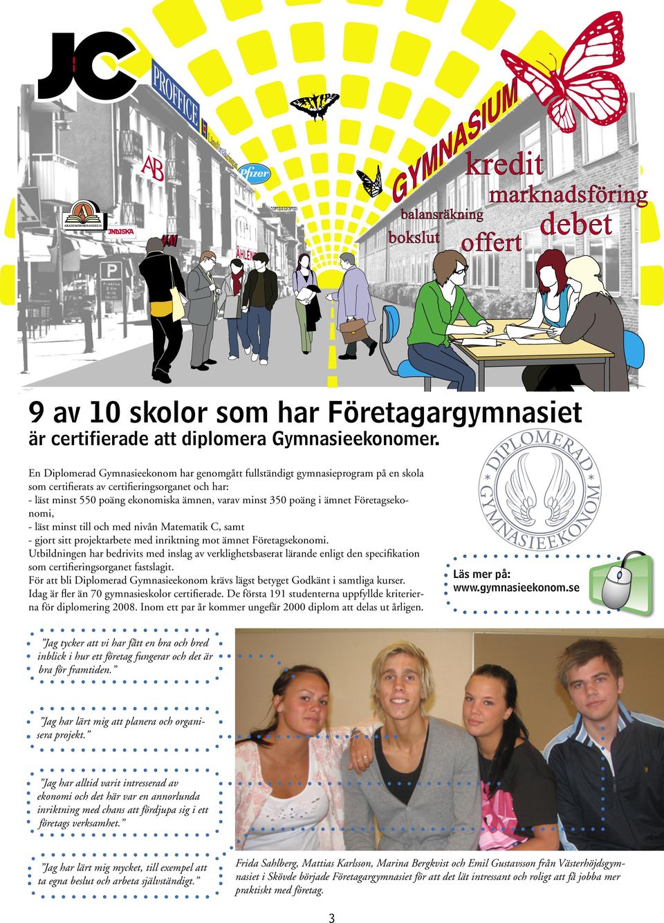 ämnet Företagsekonomi, - läst minst till och med nivån Matematik C, samt - gjort sitt projektarbete med inriktning mot ämnet Företagsekonomi.