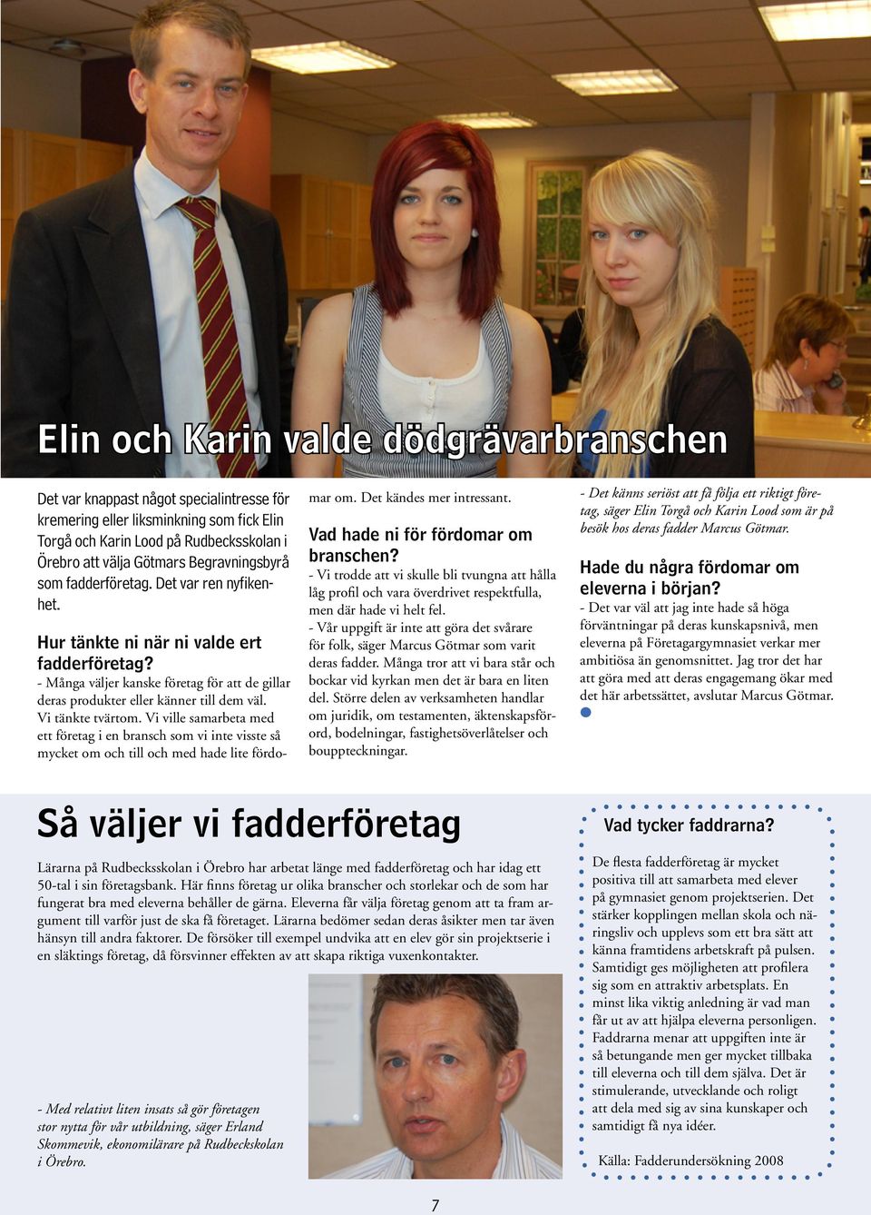 Vi tänkte tvärtom. Vi ville samarbeta med ett företag i en bransch som vi inte visste så mycket om och till och med hade lite fördo- mar om. Det kändes mer intressant.