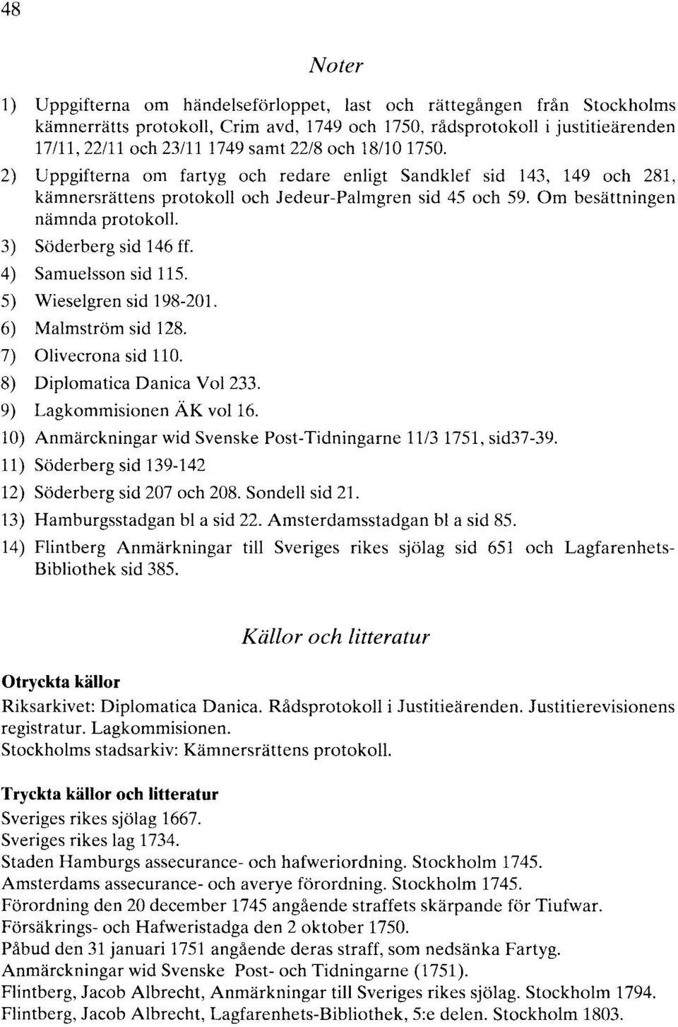 3) Söderberg sid 146 ff. 4) Samuelsson sid 115. 5) Wieselgren sid 198-201. 6) Malmström sid 128. 7) Olivecrona sid 110. 8) Diplomatica Danica Vol 233. 9) Lagkommisionen ÄK vol16.