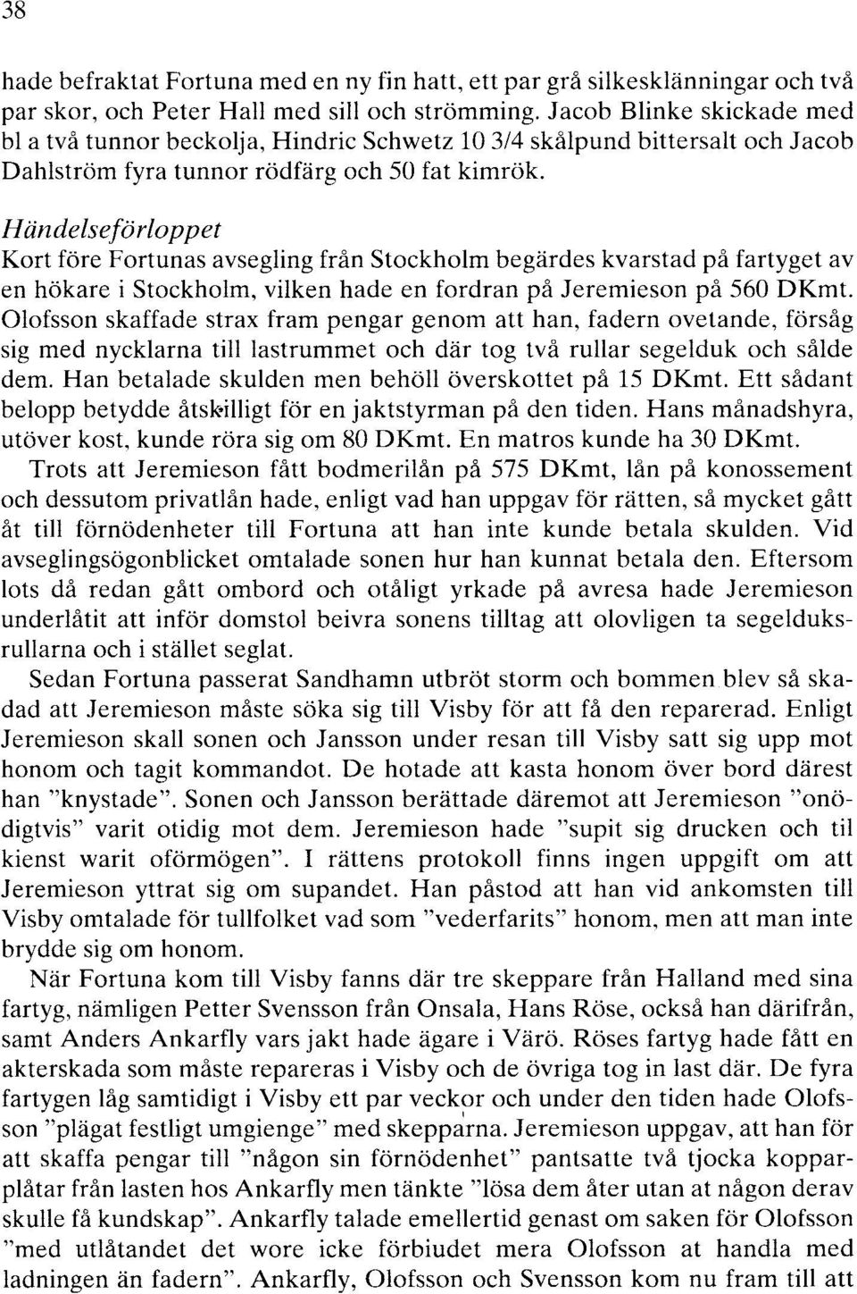 Händelseförloppet Kort före Fortunas avsegling från Stockholm begärdes kvarstad på fartyget av en hökare i Stockholm, vilken hade en fordran på Jeremieson på 560 DKmt.