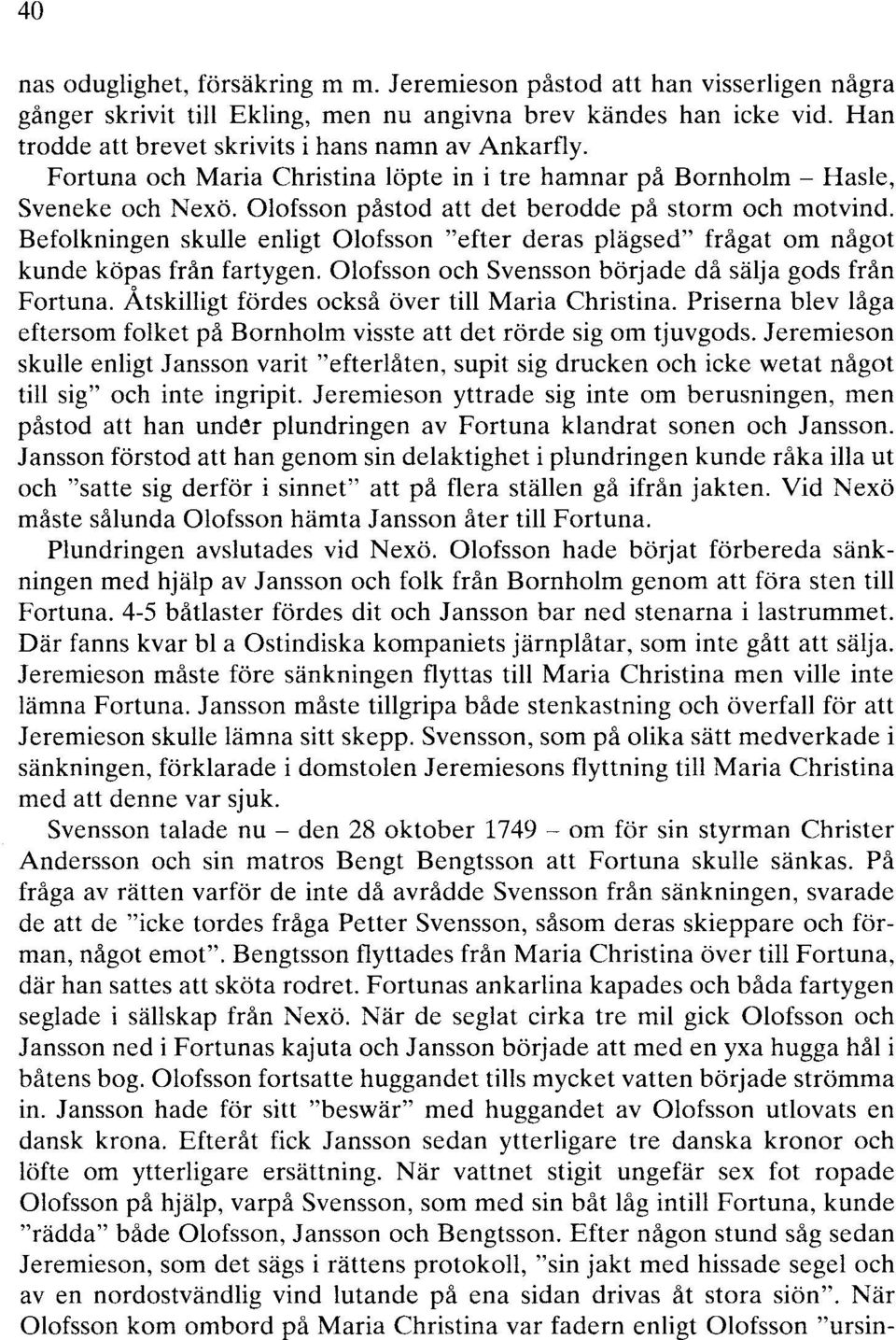 Befolkningen skulle enligt Olofsson "efter deras plägsed" frågat om något kunde köpas från fartygen. Olofsson och Svensson började då sälja gods från Fortuna.