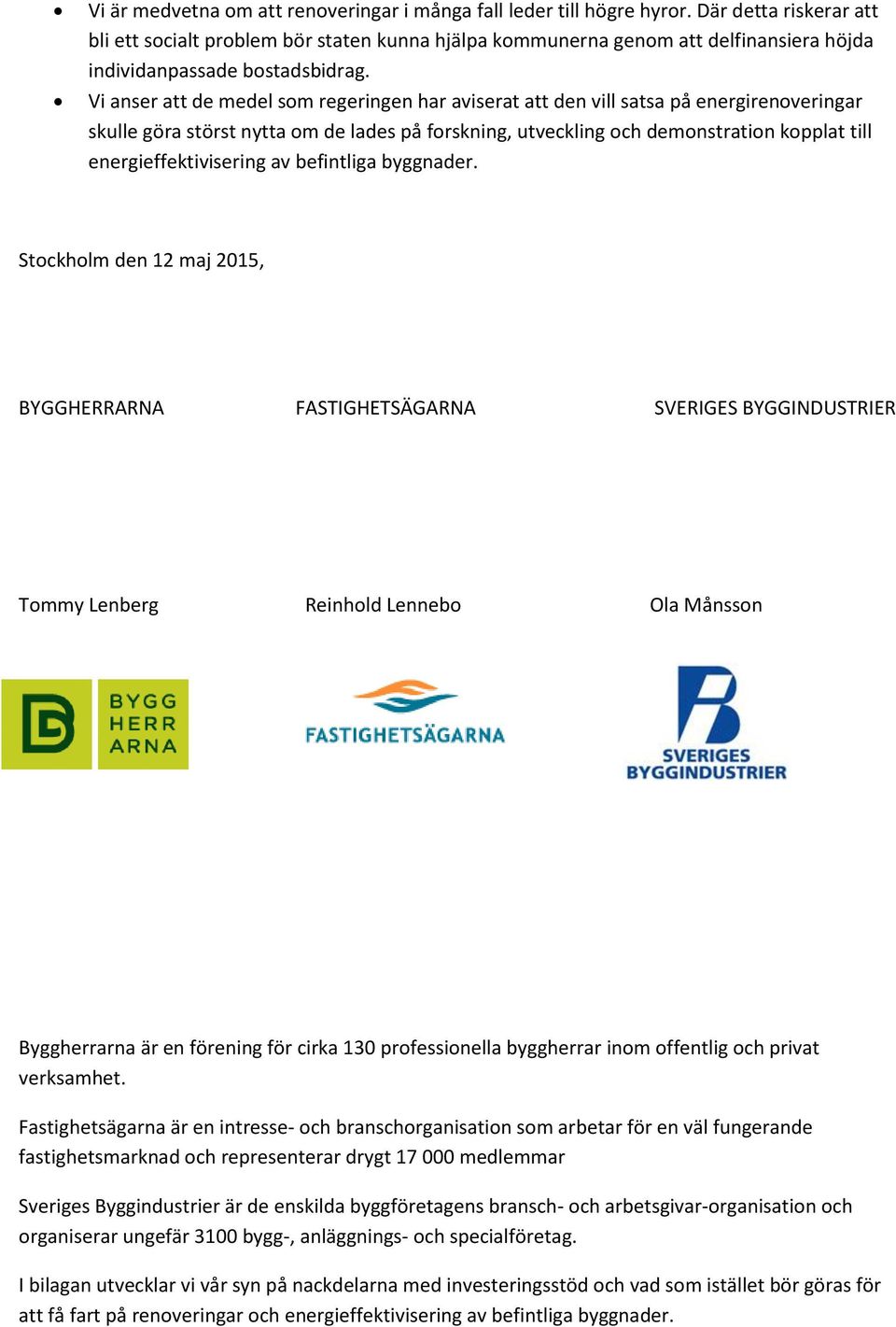 Vi anser att de medel som regeringen har aviserat att den vill satsa på energirenoveringar skulle göra störst nytta om de lades på forskning, utveckling och demonstration kopplat till