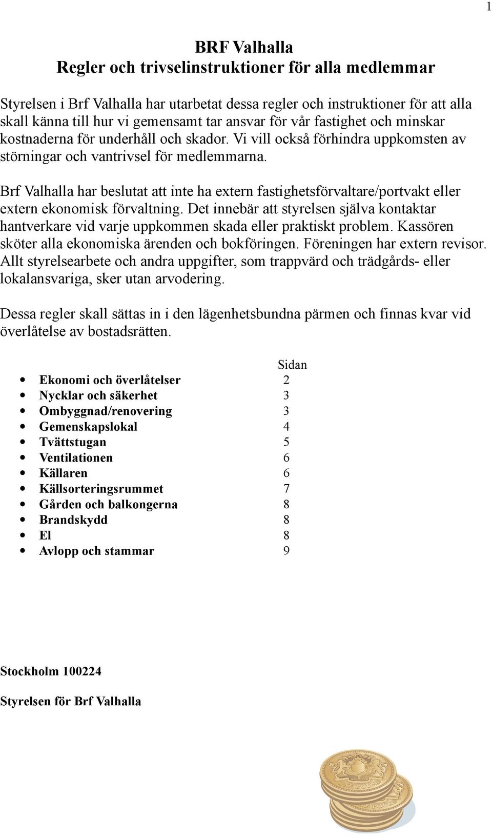 Brf Valhalla har beslutat att inte ha extern fastighetsförvaltare/portvakt eller extern ekonomisk förvaltning.