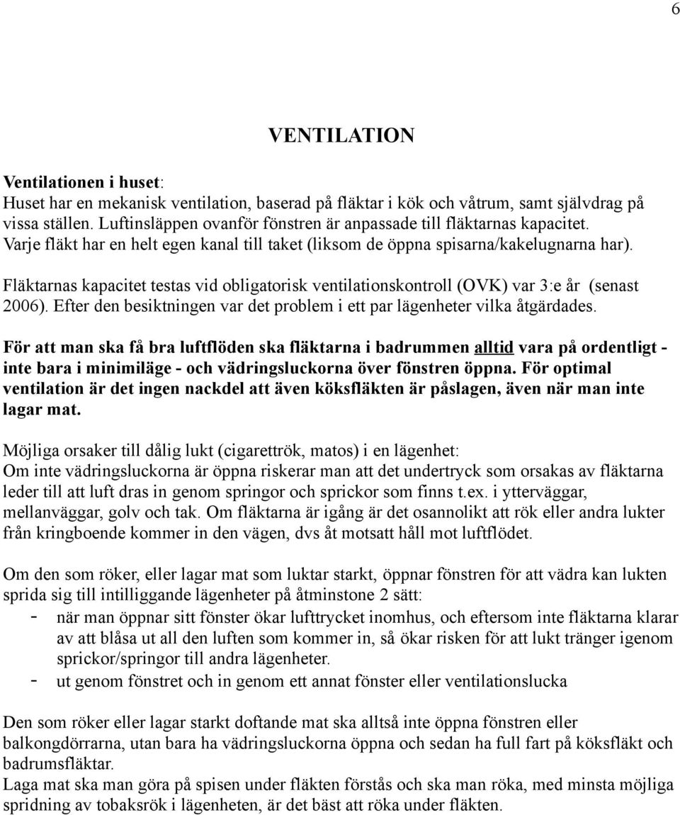 Fläktarnas kapacitet testas vid obligatorisk ventilationskontroll (OVK) var 3:e år (senast 2006). Efter den besiktningen var det problem i ett par lägenheter vilka åtgärdades.