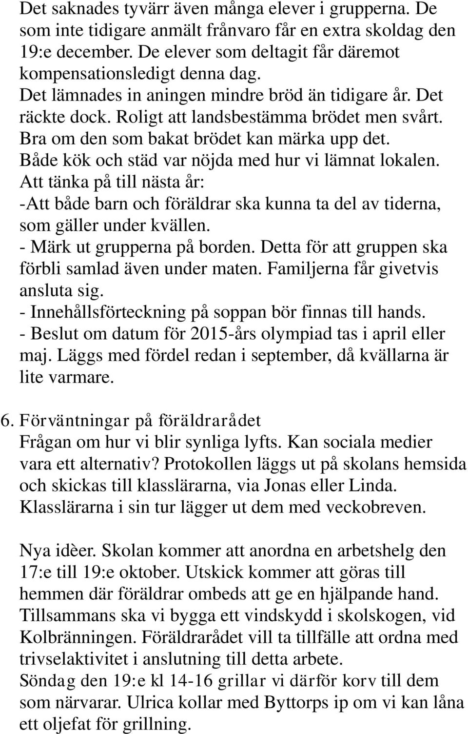 Både kök och städ var nöjda med hur vi lämnat lokalen. Att tänka på till nästa år: -Att både barn och föräldrar ska kunna ta del av tiderna, som gäller under kvällen. - Märk ut grupperna på borden.