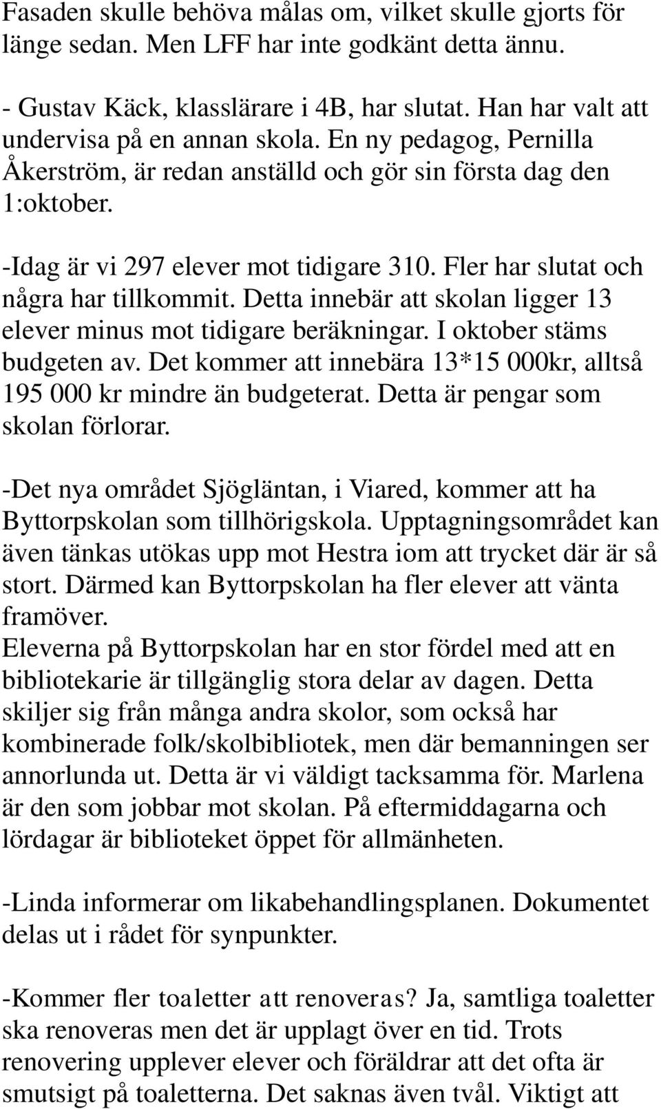 Detta innebär att skolan ligger 13 elever minus mot tidigare beräkningar. I oktober stäms budgeten av. Det kommer att innebära 13*15 000kr, alltså 195 000 kr mindre än budgeterat.